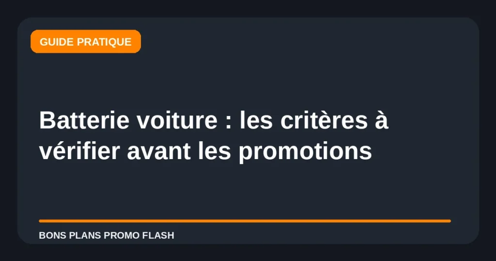Batterie voiture : les critères à vérifier avant les promotions