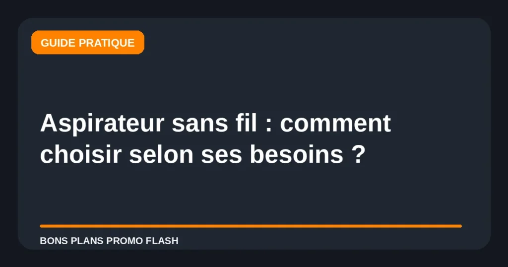 Aspirateur sans fil : comment choisir selon ses besoins ?